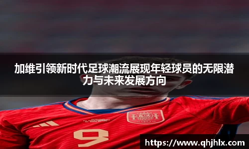加维引领新时代足球潮流展现年轻球员的无限潜力与未来发展方向