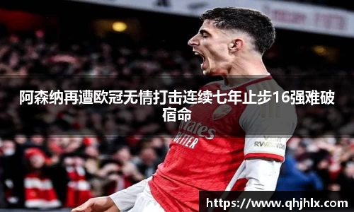 阿森纳再遭欧冠无情打击连续七年止步16强难破宿命